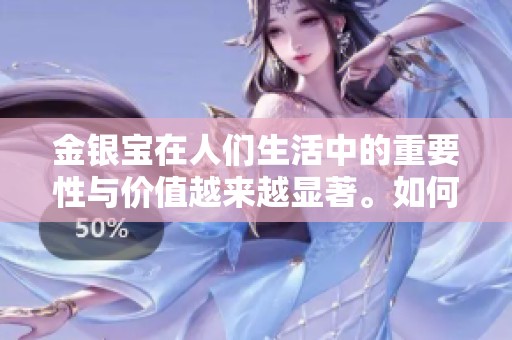 金银宝在人们生活中的重要性与价值越来越显著。如何更好地利用金银宝资产呢？