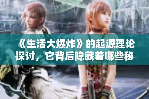 《生活大爆炸》的起源理论探讨，它背后隐藏着哪些秘密呢