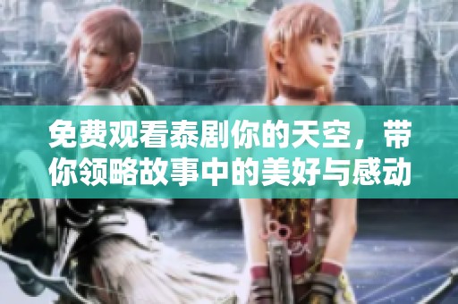免费观看泰剧你的天空，带你领略故事中的美好与感动