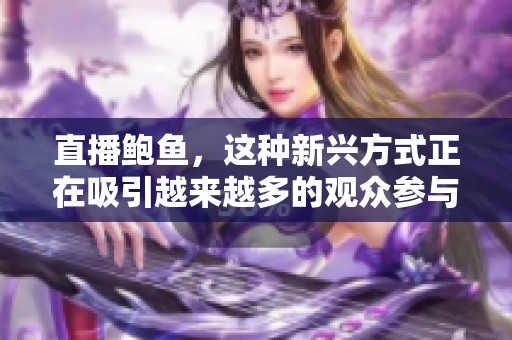 直播鲍鱼，这种新兴方式正在吸引越来越多的观众参与体验
