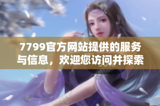 7799官方网站提供的服务与信息，欢迎您访问并探索更多内容