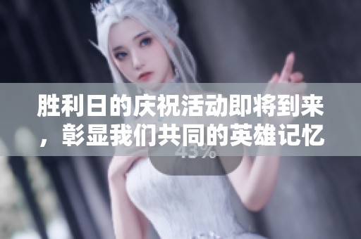 胜利日的庆祝活动即将到来，彰显我们共同的英雄记忆与历史意义