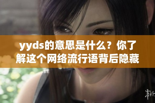 yyds的意思是什么？你了解这个网络流行语背后隐藏的含义吗？