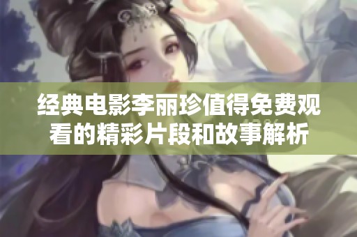 经典电影李丽珍值得免费观看的精彩片段和故事解析