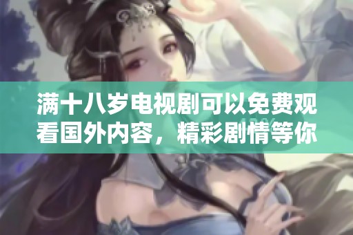 满十八岁电视剧可以免费观看国外内容，精彩剧情等你来体验
