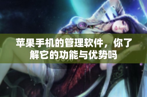 苹果手机的管理软件，你了解它的功能与优势吗