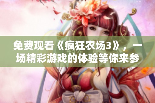 免费观看《疯狂农场3》，一场精彩游戏的体验等你来参与！