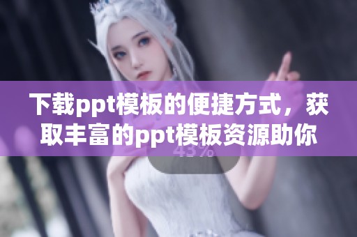 下载ppt模板的便捷方式，获取丰富的ppt模板资源助你轻松制作精彩演示