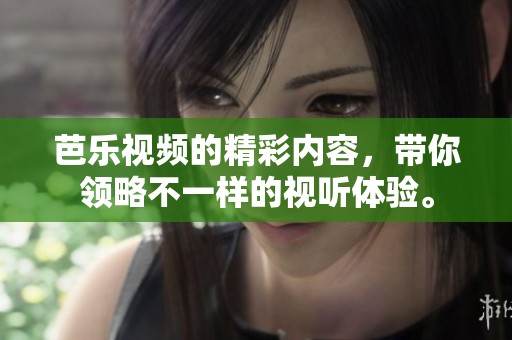 芭乐视频的精彩内容，带你领略不一样的视听体验。
