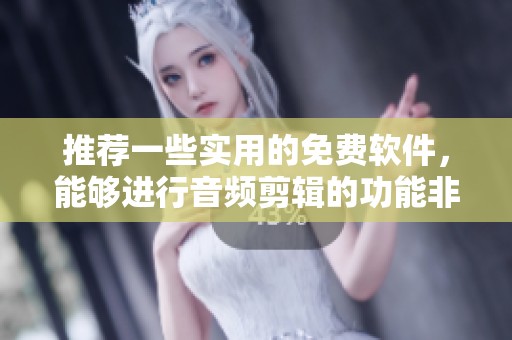推荐一些实用的免费软件，能够进行音频剪辑的功能非常强大