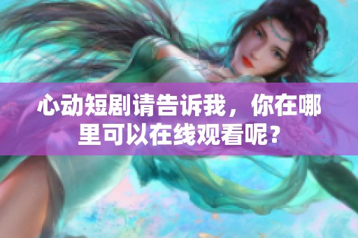 心动短剧请告诉我，你在哪里可以在线观看呢？