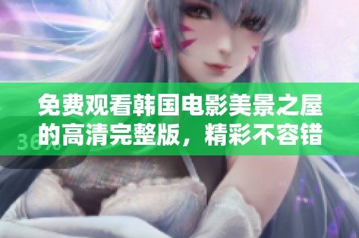 免费观看韩国电影美景之屋的高清完整版，精彩不容错过！