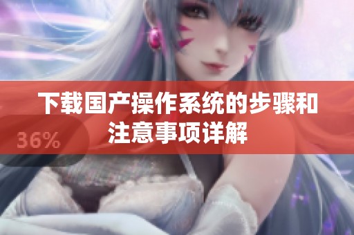 下载国产操作系统的步骤和注意事项详解