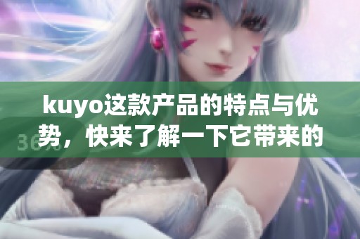kuyo这款产品的特点与优势，快来了解一下它带来的全新体验