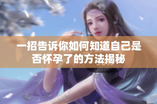 一招告诉你如何知道自己是否怀孕了的方法揭秘