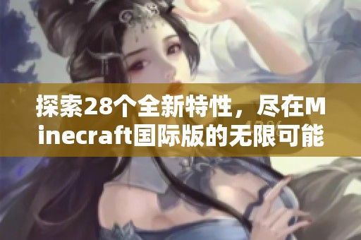 探索28个全新特性，尽在Minecraft国际版的无限可能中