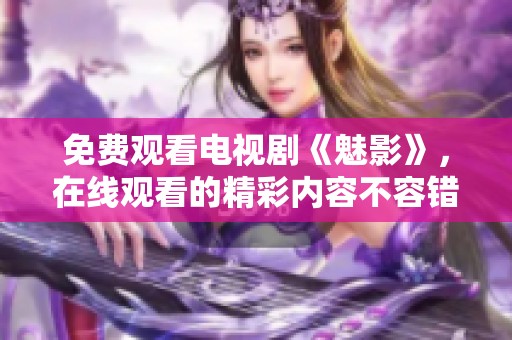 免费观看电视剧《魅影》，在线观看的精彩内容不容错过！