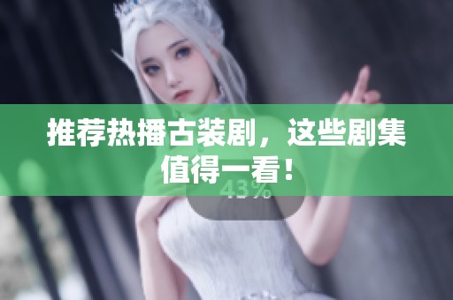 推荐热播古装剧，这些剧集值得一看！