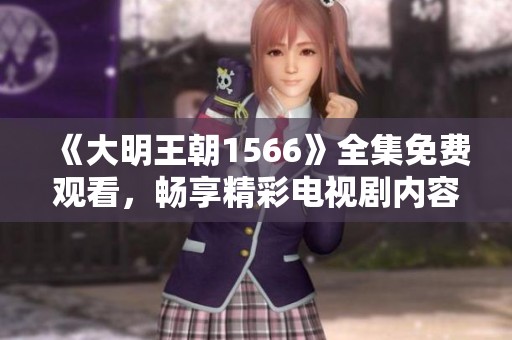 《大明王朝1566》全集免费观看，畅享精彩电视剧内容的最佳选择