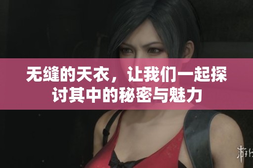 无缝的天衣，让我们一起探讨其中的秘密与魅力
