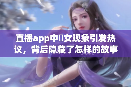直播app中祼女现象引发热议，背后隐藏了怎样的故事与问题