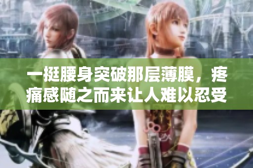 一挺腰身突破那层薄膜，疼痛感随之而来让人难以忍受