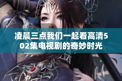 凌晨三点我们一起看高清502集电视剧的奇妙时光