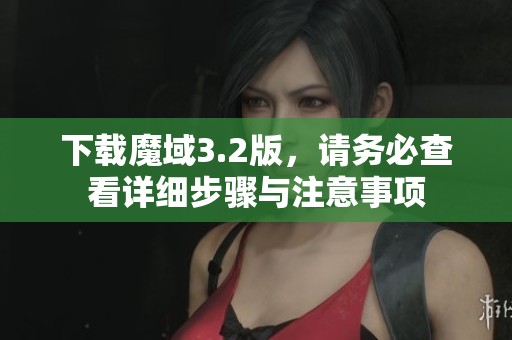 下载魔域3.2版，请务必查看详细步骤与注意事项