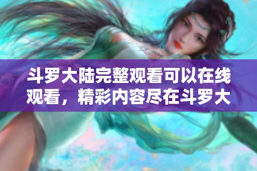 斗罗大陆完整观看可以在线观看，精彩内容尽在斗罗大陆的免费播放中