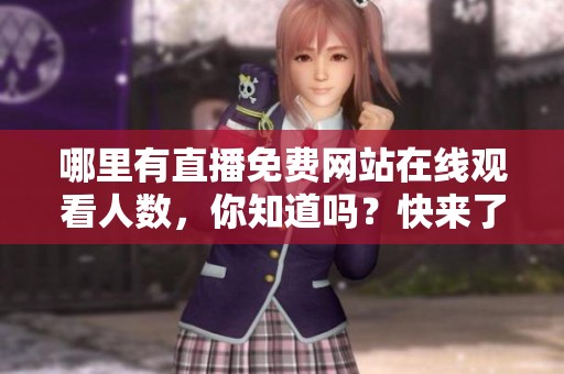 哪里有直播免费网站在线观看人数，你知道吗？快来了解一下吧！