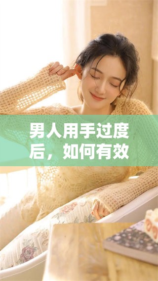 男人用手过度后，如何有效恢复和缓解身体不适呢