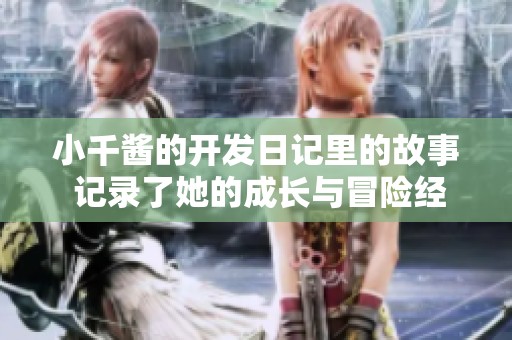 小千酱的开发日记里的故事 记录了她的成长与冒险经历