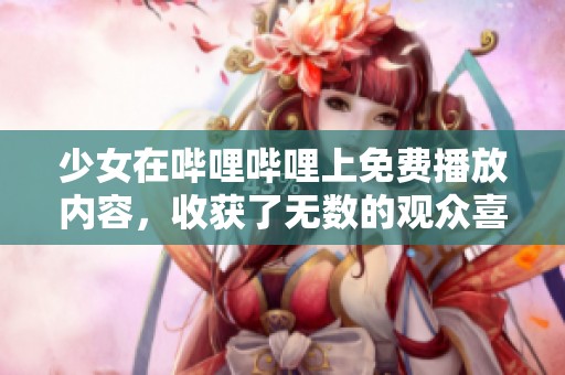 少女在哔哩哔哩上免费播放内容，收获了无数的观众喜爱