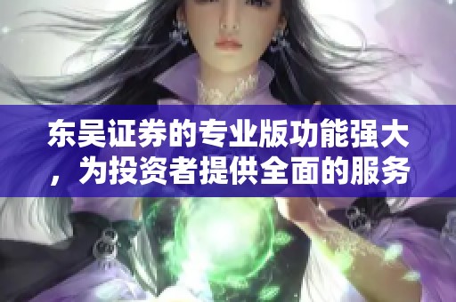 东吴证券的专业版功能强大，为投资者提供全面的服务与支持
