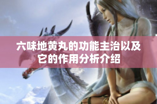六味地黄丸的功能主治以及它的作用分析介绍