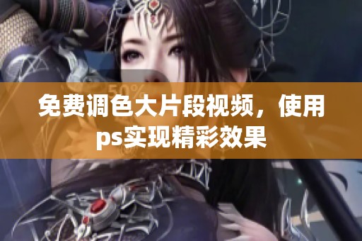 免费调色大片段视频，使用ps实现精彩效果