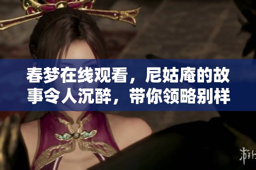 春梦在线观看，尼姑庵的故事令人沉醉，带你领略别样的风情