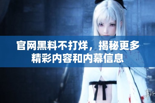 官网黑料不打烊，揭秘更多精彩内容和内幕信息