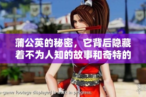 蒲公英的秘密，它背后隐藏着不为人知的故事和奇特的生命力。