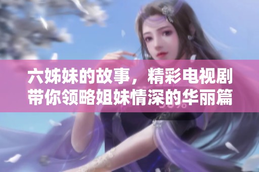 六姊妹的故事，精彩电视剧带你领略姐妹情深的华丽篇章