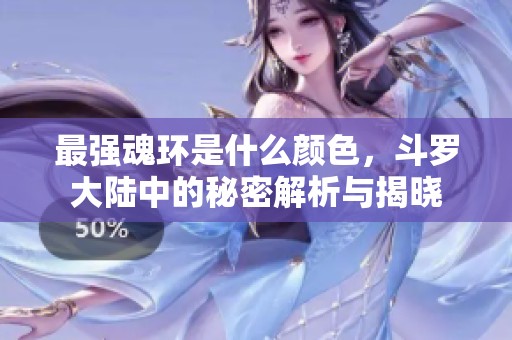 最强魂环是什么颜色，斗罗大陆中的秘密解析与揭晓