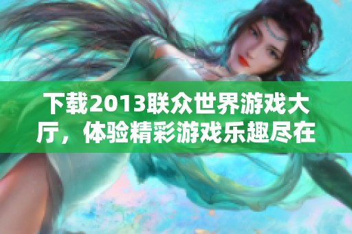 下载2013联众世界游戏大厅，体验精彩游戏乐趣尽在其中