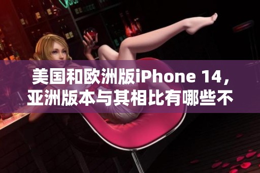 美国和欧洲版iPhone 14，亚洲版本与其相比有哪些不同之处呢