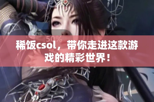 稀饭csol，带你走进这款游戏的精彩世界！