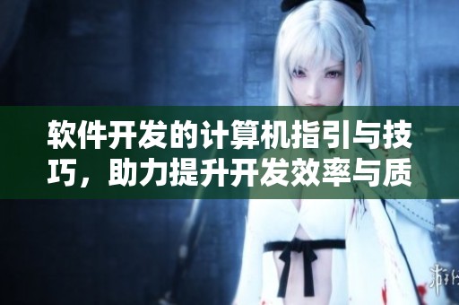 软件开发的计算机指引与技巧，助力提升开发效率与质量