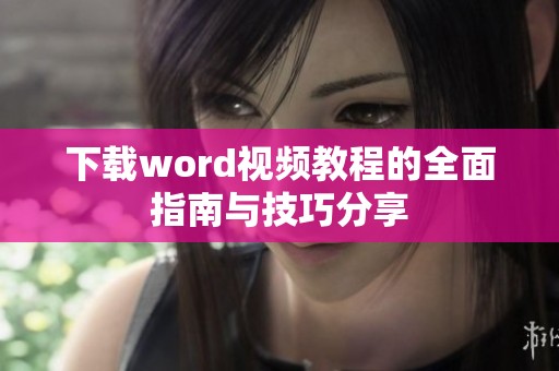 下载word视频教程的全面指南与技巧分享