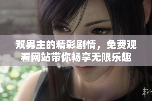 双男主的精彩剧情，免费观看网站带你畅享无限乐趣