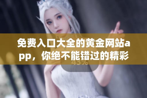免费入口大全的黄金网站app，你绝不能错过的精彩资源分享