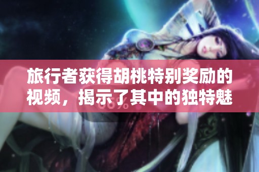 旅行者获得胡桃特别奖励的视频，揭示了其中的独特魅力与惊喜内容。