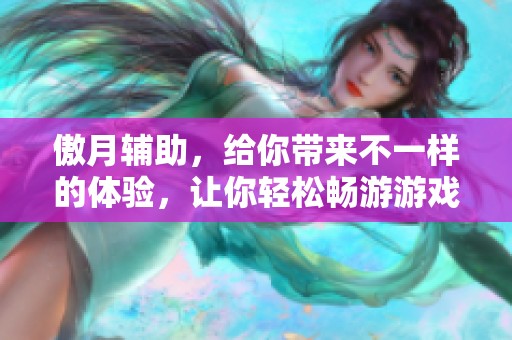 傲月辅助，给你带来不一样的体验，让你轻松畅游游戏世界！